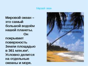 Мировой океан Мировой океан – это самый большой водоём нашей планеты. Он пок